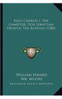 King Charles I; The Gamester; Don Sebastian; Oedipus; The Reking Charles I; The Gamester; Don Sebastian; Oedipus; The Revenge (1780) Venge (1780)