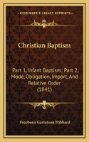 Christian Baptism: Part 1, Infant Baptism; Part 2, Mode, Obligation, Import, And Relative Order (1841)