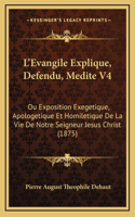 L'Evangile Explique, Defendu, Medite V4: Ou Exposition Exegetique, Apologetique Et Homiletique De La Vie De Notre Seigneur Jesus Christ (1875)