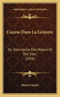 Course Dans La Gruyere: Ou Description Des Moeurs Et Des Sites (1826)(French)