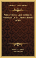 Animadversions Upon The Present Profanation Of The Christian Sabbath (1783)