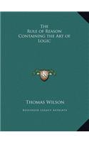 The Rule of Reason Containing the Art of Logic