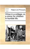 Virtue in a cottage; or, a mirror for children in humble life.