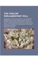 The Carlow Parliamentary Roll; Comprising Lists of the Knights of the Shire and Members for the Borough of Carlow, from the Earliest Times to the Introduction of the Ballot, and of the Representatives for Old Leighlin to the Period of the Union, wi