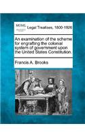 An Examination of the Scheme for Engrafting the Colonial System of Government Upon the United States Constitution.