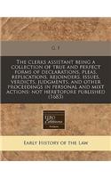 The Clerks Assistant Being a Collection of True and Perfect Forms of Declarations, Pleas, Replications, Rejoinders, Issues, Verdicts, Judgments, and Other Proceedings in Personal and Mixt Actions: Not Heretofore Published (1683)