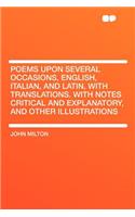 Poems Upon Several Occasions, English, Italian, and Latin, with Translations. with Notes Critical and Explanatory, and Other Illustrations