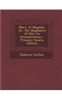 Mary of Magdala, Or, the Magdalene of Old: An Interpretation: An Interpretation