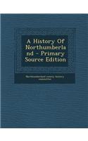 A History of Northumberland - Primary Source Edition