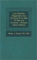 Les Cachettes Huguenotes Aux Environs De La Salle Et Dans Les Cévennes - Primary Source Edition