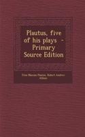 Plautus, Five of His Plays - Primary Source Edition