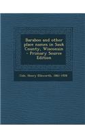 Baraboo and Other Place Names in Sauk County, Wisconsin - Primary Source Edition