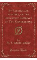 By Earthquake and Fire, or the Checkered Romance of Two Generations (Classic Reprint)