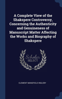 A Complete View of the Shakspere Controversy, Concerning the Authenticity and Genuineness of Manuscript Matter Affecting the Works and Biography of Shakspere