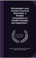 Watchmaker's and Jeweler's Practical Hand Book. A Reliable Compendium of Valuable Receipts and Suggestions ..