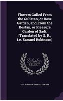 Flowers Culled From the Gulistan, or Rose Garden, and From the Bostan, or Pleasure Garden of Sadi. [Translated by S. R., i.e. Samuel Robinson]