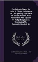 Confederate States Vs. John H. Gilmer. Substance Of The Opening Argument Of John H. Gilmer, With Authorities; And Opinion Of Judge Halyburton Construing The Sequestration Act, &c