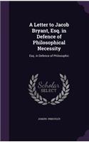 A Letter to Jacob Bryant, Esq. in Defence of Philosophical Necessity: Esq. in Defence of Philosophic