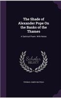 Shade of Alexander Pope On the Banks of the Thames: A Satirical Poem. With Notes