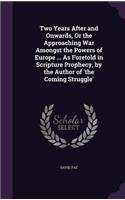 Two Years After and Onwards, Or the Approaching War Amongst the Powers of Europe ... As Foretold in Scripture Prophecy, by the Author of 'the Coming Struggle': (English)
