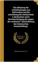 Die ableitung der verbalendungen aus hilfsverben und die entstehung der lateinischen e-declination unter berücksichtigung der gegen des verfassers Entwickelung der lateinischen formenbildung