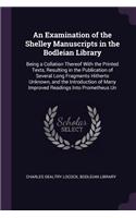 An Examination of the Shelley Manuscripts in the Bodleian Library: Being a Collation Thereof With the Printed Texts, Resulting in the Publication of Several Long Fragments Hitherto Unknown, and the Introduction of M