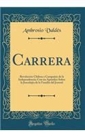 Carrera: RevoluciÃ³n Chilena Y CampaÃ±as de la Independencia; Con Un ApÃ©ndice Sobre La JenealojÃ­a de la Familia del Jeneral (Classic Reprint)