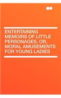 Entertaining Memoirs of Little Personages, Or, Moral Amusements for Young Ladies