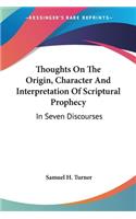 Thoughts On The Origin, Character And Interpretation Of Scriptural Prophecy: In Seven Discourses
