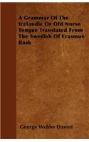 A Grammar Of The Icelandic Or Old Norse Tongue Translated From The Swedish Of Erasmus Rask: (English)