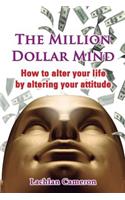 Million Dollar Mind: How To Alter Your Life By Altering Your Attitude