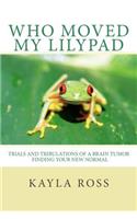 Who Moved My LilyPad: Trials and Tribulations of a Brain Tumor Finding Your New Normal(English)