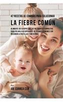 47 Recetas De Comidas Para Solucionar La Fiebre Común: Alimente Su Cuerpo Con Los Nutrientes Correctos Para Dejarlo Recuperarse De Fiebres Comunes Sin Recurrir A Pastillas y Medicinas(Spanish)
