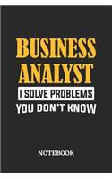 Business Analyst I Solve Problems You Don't Know Notebook: 6x9 inches - 110 ruled, lined pages - Greatest Passionate Office Job Journal Utility - Gift, Present Idea