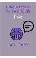 Things I Want To Say To My Boss But I Can't Notebook