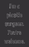I'm a plastic surgeon. You're welcome.