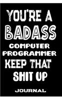 You're A Badass Computer Programmer Keep That Shit Up: Blank Lined Journal To Write in - Funny Gifts For Computer Programmer
