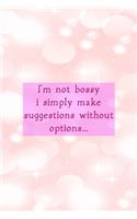 I'm Not Bossy I Simply Make Suggestions Without Options...