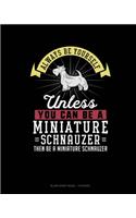 Always Be Yourself Unless You Can Be A Miniature Schnauzer Then Be A Miniature Schnauzer