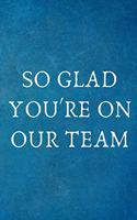 So Glad You're On Our Team