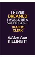 I Never Dreamed I Would Be A Super cool Traffic Clerk But Here I Am Killing It: Career journal, notebook and writing journal for encouraging men, women and kids. A framework for building your career.