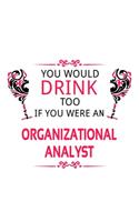 You Would Drink Too If You Were An Organizational Analyst: Original Organizational Analyst Notebook, Organizational Analysis Journal Gift, Diary, Doodle Gift or Notebook - 6 x 9 Compact Size, 109 Blank Lined