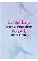 Beautiful Things Come Together One Stitch At A Time