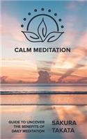 Calm Meditation: Guide to Uncover the Benefits of daily meditation.