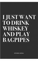 I Just Want To Drink Whiskey And Play Bagpipes: A 6x9 Inch Diary Notebook Journal With A Bold Text Font Slogan On A Matte Cover and 120 Blank Lined Pages Makes A Great Alternative To A Card