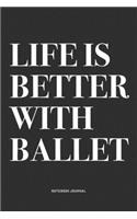 Life Is Better With Ballet: A 6x9 Inch Diary Notebook Journal With A Bold Text Font Slogan On A Matte Cover and 120 Blank Lined Pages Makes A Great Alternative To A Card
