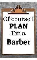 Of Course I Plan I'm a Barber