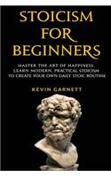 Stoicism For Beginners: Master the Art of Happiness. Learn Modern, Practical Stoicism to Create Your Own Daily Stoic Routine