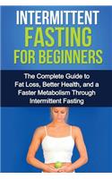 Intermittent Fasting For Beginners: The complete guide to fat loss, better health, and a faster metabolism through intermittent fasting