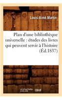 Plan d'Une Bibliothèque Universelle: Études Des Livres Qui Peuvent Servir À l'Histoire (Éd.1837)